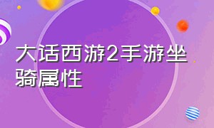 大话西游2手游坐骑属性（大话西游2手游官网坐骑）