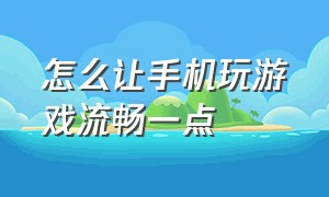 怎么让手机玩游戏流畅一点