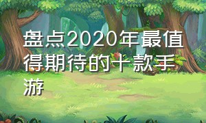 盘点2020年最值得期待的十款手游