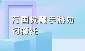 万国觉醒手游如何搬迁（万国觉醒手游搬砖地址）