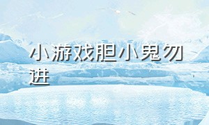 小游戏胆小鬼勿进（胆小勿进的小游戏 入口）