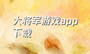 大将军游戏app下载（大将军 游戏）