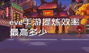 eve手游提炼效率最高多少