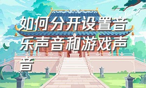 如何分开设置音乐声音和游戏声音