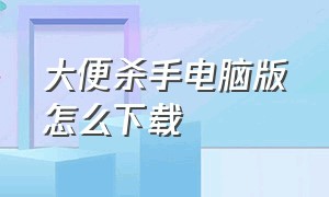 大便杀手电脑版怎么下载