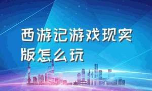 西游记游戏现实版怎么玩（西游记游戏大招怎么用视频）