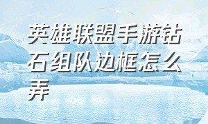 英雄联盟手游钻石组队边框怎么弄