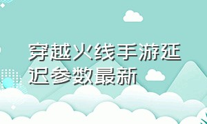 穿越火线手游延迟参数最新