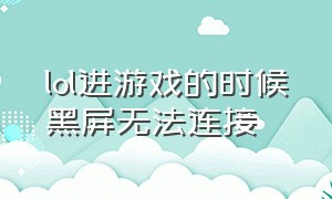 lol进游戏的时候黑屏无法连接