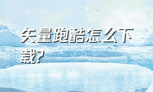 矢量跑酷怎么下载?（矢量跑酷国服下载入口）