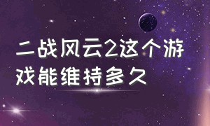 二战风云2这个游戏能维持多久