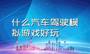 什么汽车驾驶模拟游戏好玩（中文真实汽车模拟驾驶游戏推荐）