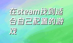 在steam找到适合自己配置的游戏（steam低配置电脑能玩的免费的游戏）