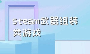 steam武器组装类游戏（steam可以自制武器拼装打怪的游戏）