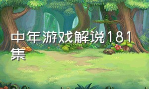 中年游戏解说181集（中年游戏解说181集完整版）