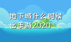 地下城什么时候出手游2020（地下城下半年活动2024）