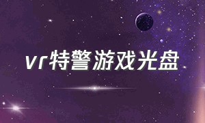 vr特警游戏光盘