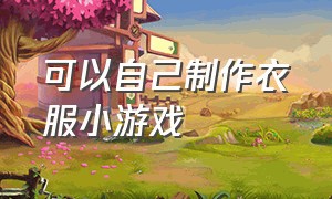 可以自己制作衣服小游戏