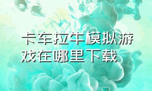 卡车拉牛模拟游戏在哪里下载