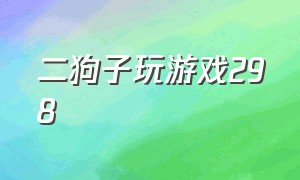 二狗子玩游戏298（二狗子玩游戏合集）