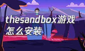 thesandbox游戏怎么安装（thesandbox汉化版）