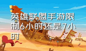 英雄联盟手游限制6小时还是7小时