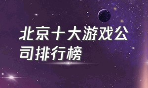 北京十大游戏公司排行榜