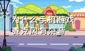 为什么手机游戏麦克风有杂音