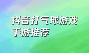 抖音打气球游戏手游推荐