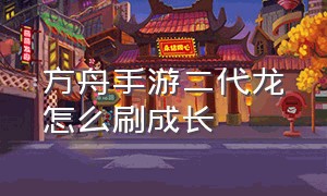 方舟手游二代龙怎么刷成长