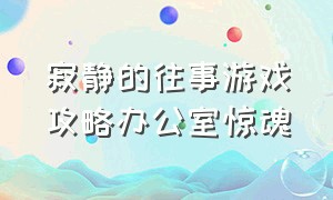 寂静的往事游戏攻略办公室惊魂