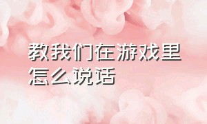 教我们在游戏里怎么说话