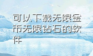 可以下载无限金币无限钻石的软件（无限金币无限钻石版在哪里下载）