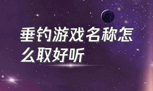 垂钓游戏名称怎么取好听