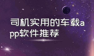 司机实用的车载app软件推荐