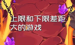 上限和下限差距大的游戏（一般人都找不到的最好的游戏）