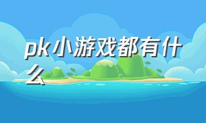 pk小游戏都有什么