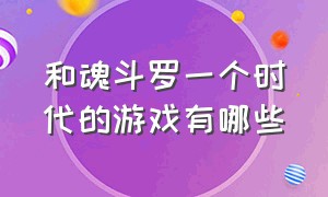 和魂斗罗一个时代的游戏有哪些