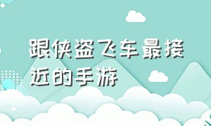 跟侠盗飞车最接近的手游（有什么侠盗飞车类的手游）