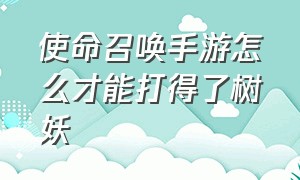 使命召唤手游怎么才能打得了树妖