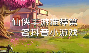 仙侠手游推荐第一名抖音小游戏
