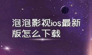 泡泡影视ios最新版怎么下载