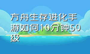 方舟生存进化手游如何10分钟50级