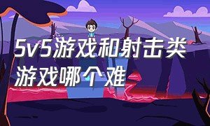 5v5游戏和射击类游戏哪个难（5v5游戏推荐）