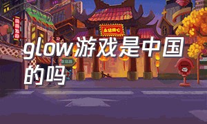 glow游戏是中国的吗（glow官方回应）
