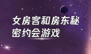 女房客和房东秘密约会游戏