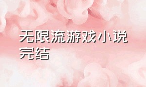 无限流游戏小说完结（无限流游戏小说完结了吗）