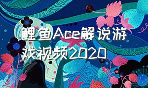 鲤鱼Ace解说游戏视频2020
