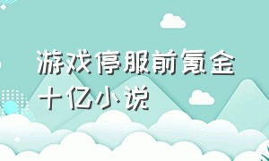 游戏停服前氪金十亿小说