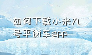 如何下载小米九号平衡车app